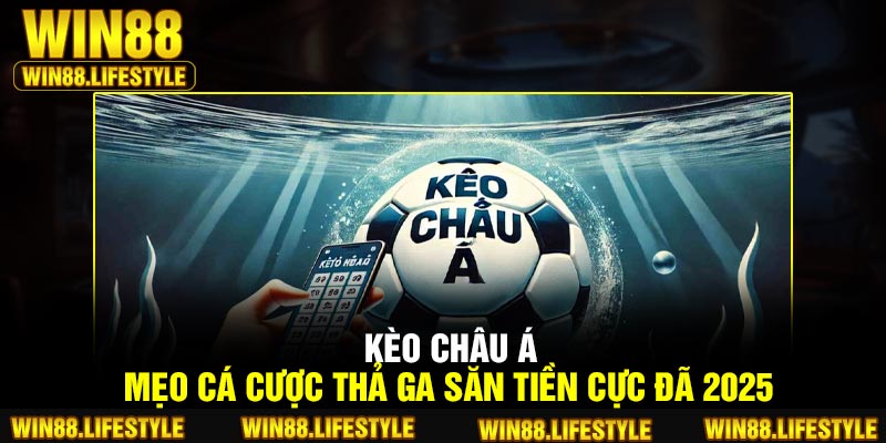 Kèo Châu Á – Mẹo Cá Cược Thả Ga Săn Tiền Cực Đã 2025