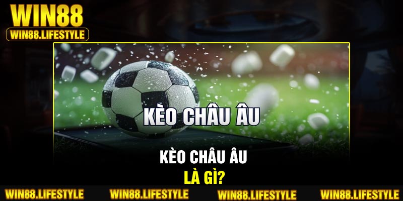 Kèo châu Âu là gì?