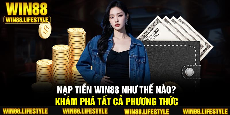 Nạp Tiền Win88 Như Thế Nào? Khám Phá Tất Cả Phương Thức