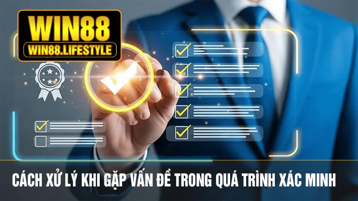 Cách Xử Lý Khi Gặp Vấn Đề Trong Quá Trình Xác Minh